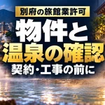 別府の旅館業許可｜物件と｜温泉の確認｜契約・工事の前に。テーマを表すイメージ。