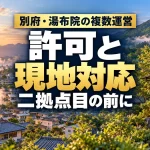 別府・湯布院の複数運営。許可と現地対応、二拠点目の前に。
