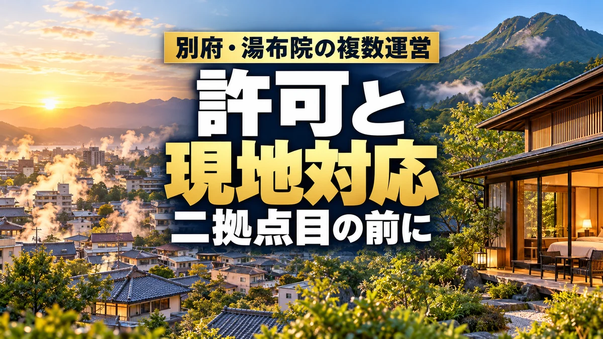 別府・湯布院の複数運営。許可と現地対応、二拠点目の前に。