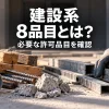 建設現場の木材、金属部材、塩ビ管、コンクリート片を確認するイメージ。建設系8品目と必要な許可品目の確認を案内する画像。